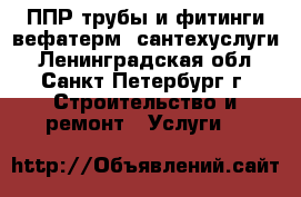 ППР трубы и фитинги вефатерм, сантехуслуги - Ленинградская обл., Санкт-Петербург г. Строительство и ремонт » Услуги   